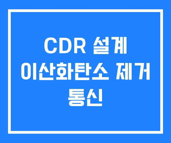 CDR 설계 이산화탄소 제거 통신