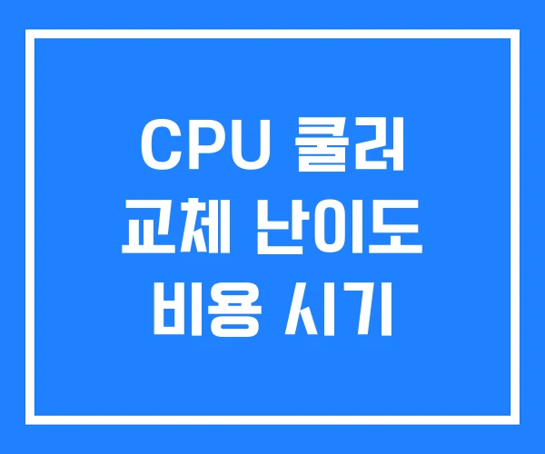 CPU 쿨러 교체 난이도 비용 시기