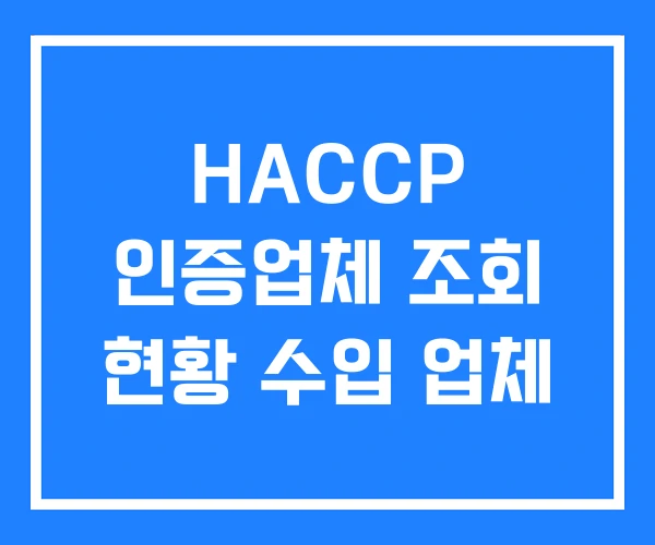 HACCP 인증업체 조회 현황 수입 업체