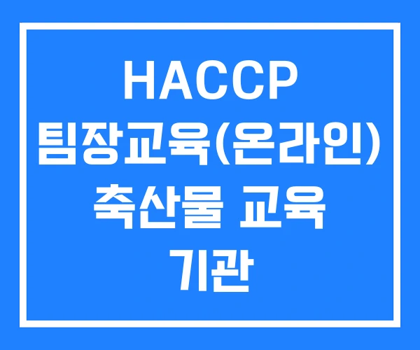 HACCP 팀장교육(온라인) 축산물 교육 기관 HACCP 팀장교육(온라인) 축산물 교육 기관