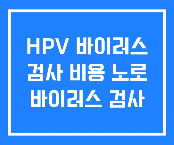 HPV 바이러스 검사 비용 노로 바이러스 검사