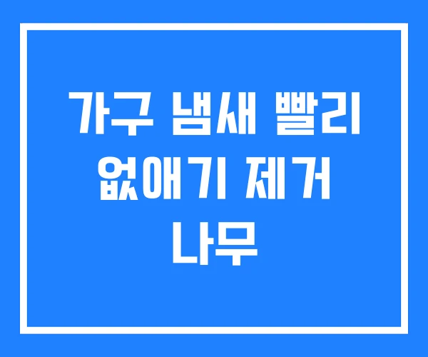 가구 냄새 빨리 없애기 제거 나무 가구 냄새 빨리 없애기 제거 나무