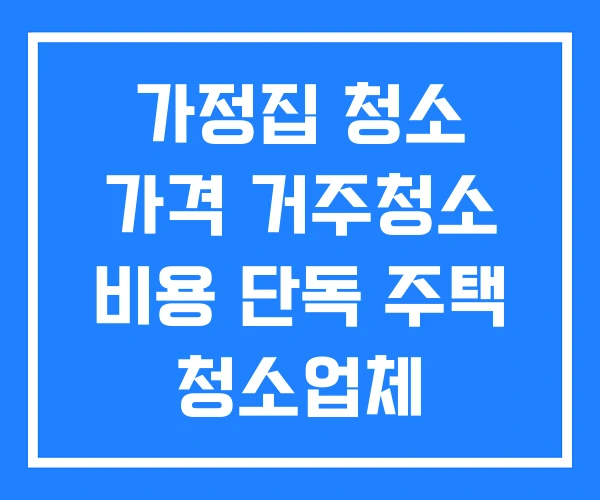 가정집 청소 가격 거주청소 비용 단독 주택 청소업체