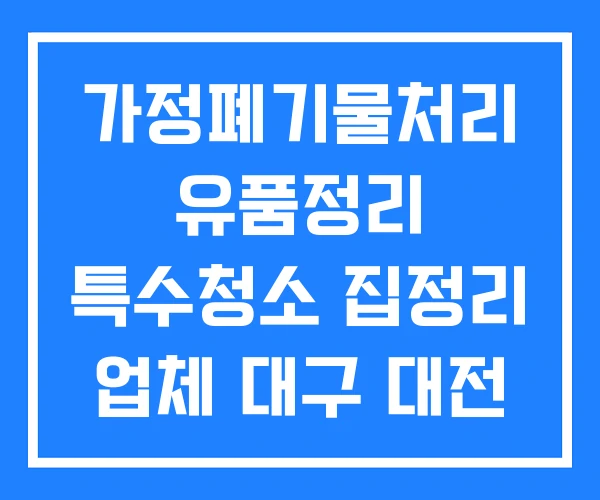 가정폐기물처리 유품정리 특수청소 집정리 업체 대구 대전