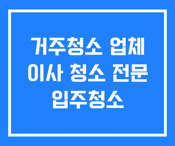 거주청소 업체 이사 청소 전문 입주청소