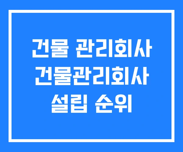 건물 관리회사 건물관리회사 설립 순위 건물 관리회사 건물관리회사 설립 순위