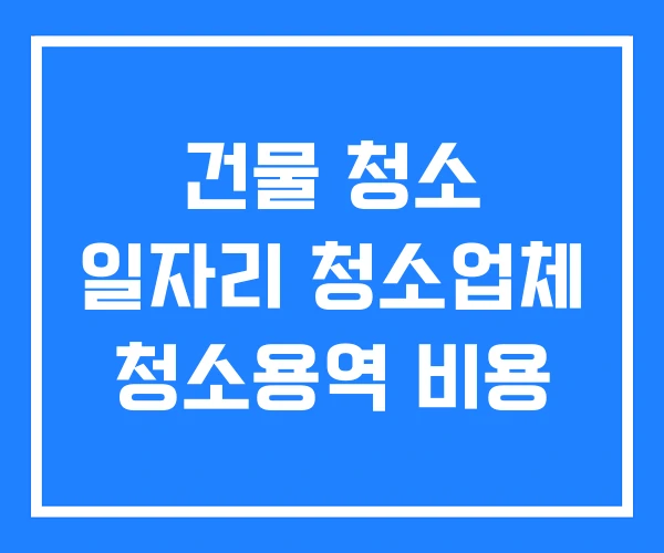 건물 청소 일자리 청소업체 청소용역 비용 건물 청소 일자리 청소업체 청소용역 비용