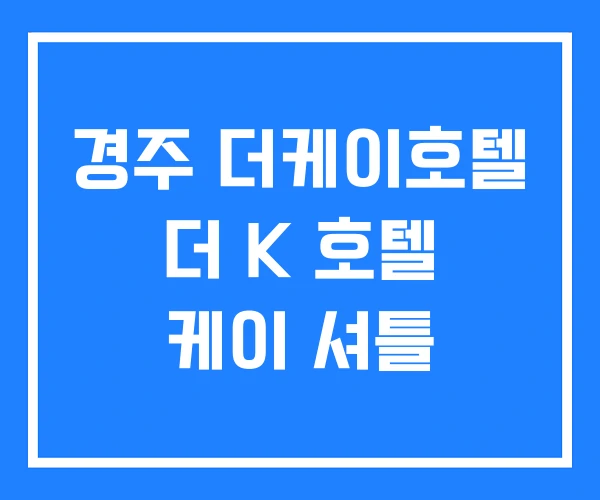 경주 더케이호텔 더 K 호텔 케이 셔틀