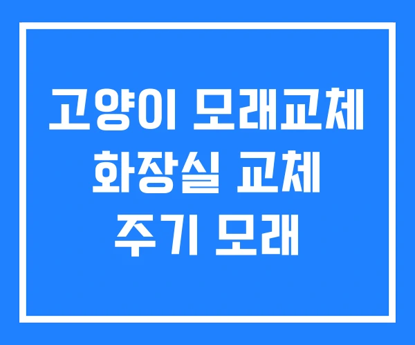 고양이 모래교체 화장실 교체 주기 모래 고양이 모래교체 화장실 교체 주기 모래