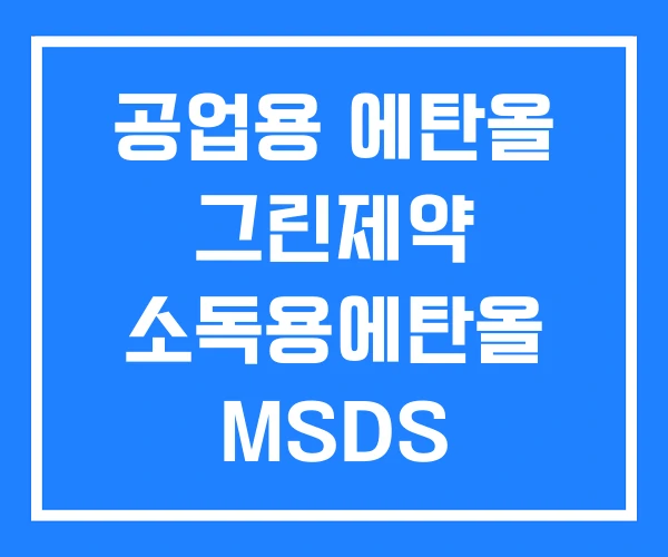 공업용 에탄올 그린제약 소독용에탄올 MSDS 무수에탄올