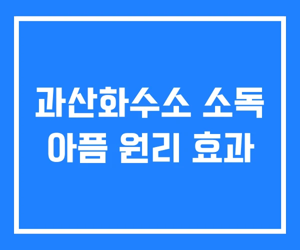 과산화수소 소독 아픔 원리 효과