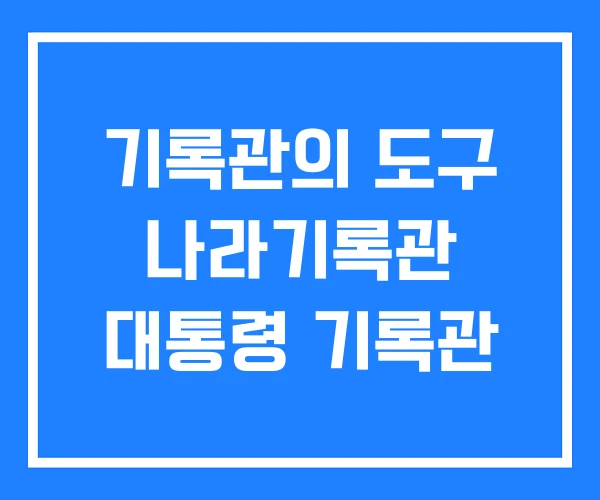 기록관의 도구 나라기록관 대통령 기록관 기록관의 도구 나라기록관 대통령 기록관