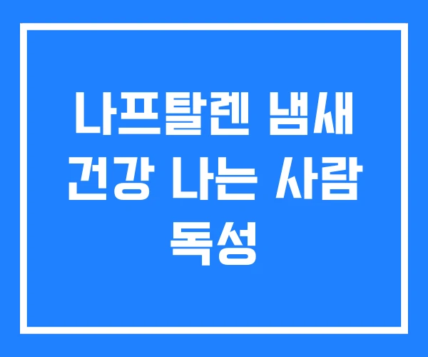 나프탈렌 냄새 건강 나는 사람 독성