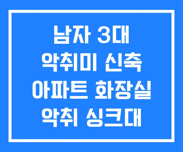 남자 3대 악취미 신축 아파트 화장실 악취 싱크대 남자 3대 악취미 신축 아파트 화장실 악취 싱크대