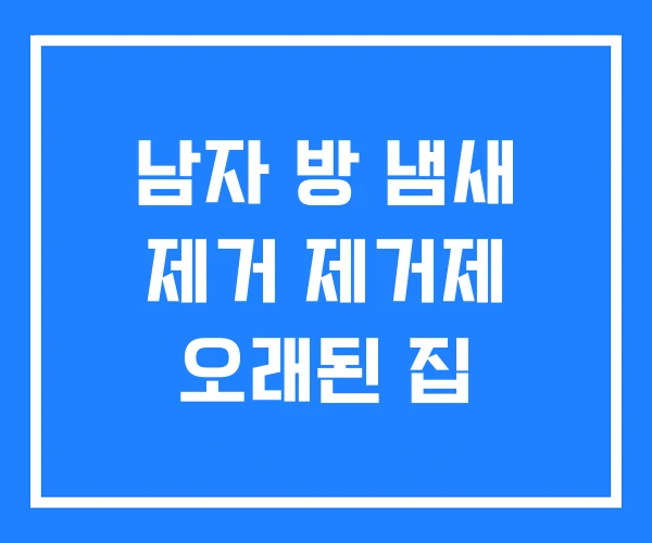 남자 방 냄새 제거 제거제 오래된 집