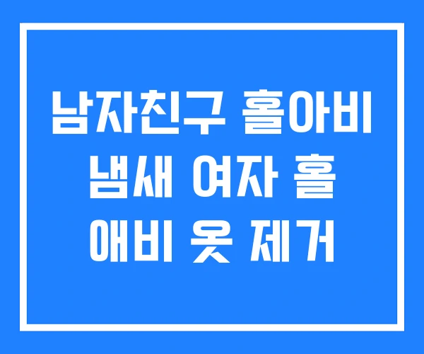 남자친구 홀아비 냄새 여자 홀 애비 옷 제거