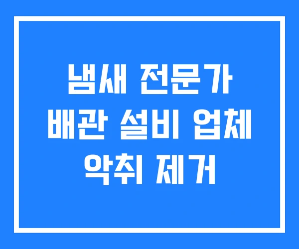 냄새 전문가 배관 설비 업체 악취 제거 냄새 전문가 배관 설비 업체 악취 제거