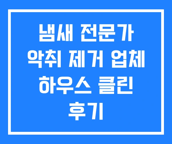냄새 전문가 악취 제거 업체 하우스 클린 후기