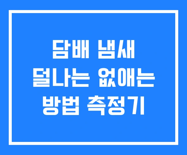 담배 냄새 덜나는 없애는 방법 측정기 담배 냄새 덜나는 없애는 방법 측정기