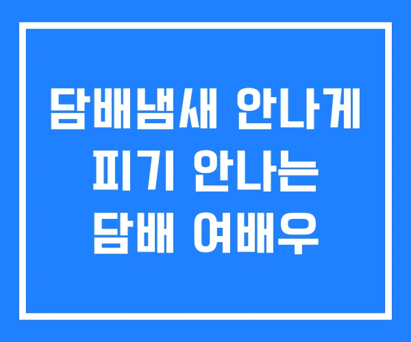 담배냄새 안나게 피기 안나는 담배 여배우