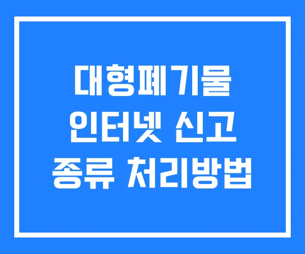대형폐기물 인터넷 신고 종류 처리방법