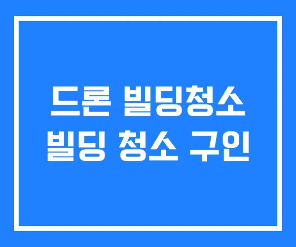 드론 빌딩청소 빌딩 청소 구인
