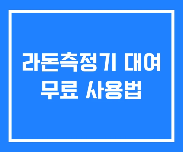 라돈측정기 대여 무료 사용법 라돈측정기 대여 무료 사용법