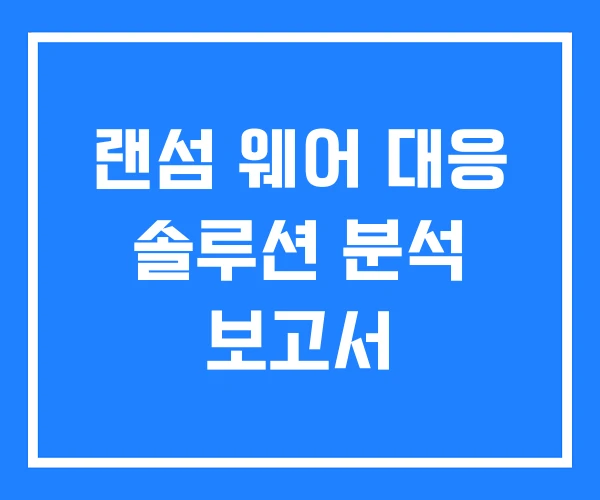 랜섬 웨어 대응 솔루션 분석 보고서 랜섬 웨어 대응 솔루션 분석 보고서