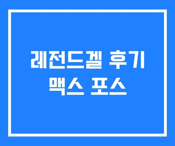 레전드겔 후기 맥스 포스