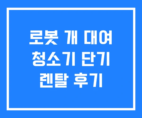 로봇 개 대여 청소기 단기 렌탈 후기