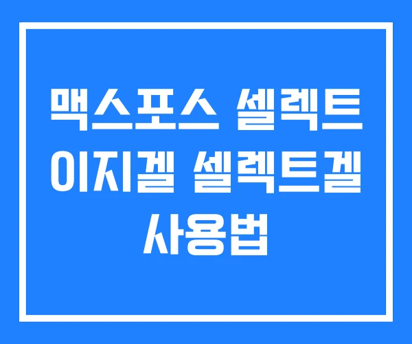 맥스포스 셀렉트 이지겔 셀렉트겔 사용법