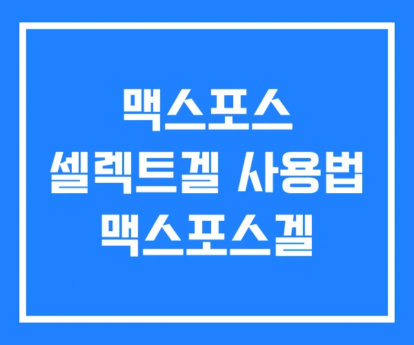 맥스포스 셀렉트겔 사용법 맥스포스겔 맥스포스 셀렉트겔 사용법 맥스포스겔