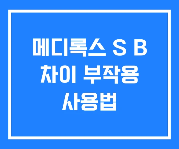 메디록스 S B 차이 부작용 사용법 메디록스 S B 차이 부작용 사용법