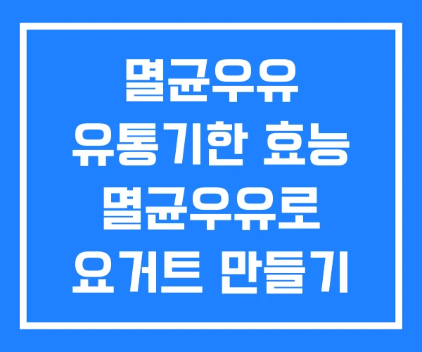 멸균우유 유통기한 효능 멸균우유로 요거트 만들기 멸균우유 유통기한 효능 멸균우유로 요거트 만들기