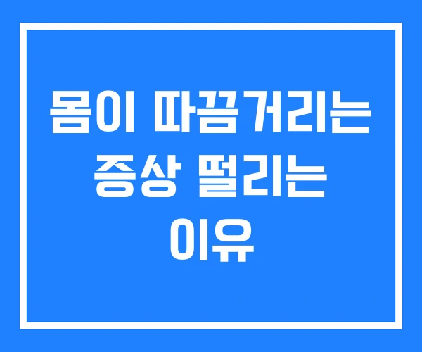 몸이 따끔거리는 증상 떨리는 이유