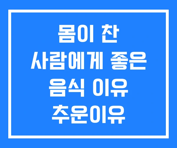 몸이 찬 사람에게 좋은 음식 이유 추운이유 몸이 찬 사람에게 좋은 음식 이유 추운이유