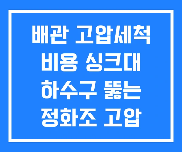 배관 고압세척 비용 싱크대 하수구 뚫는 정화조 고압 세척