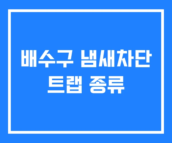배수구 냄새차단 트랩 종류 배수구 냄새차단 트랩 종류