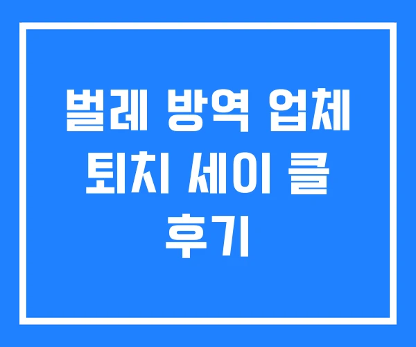 벌레 방역 업체 퇴치 세이 클 후기
