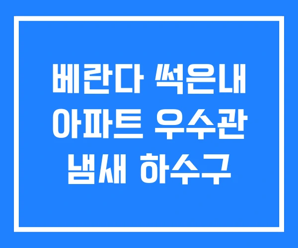 베란다 썩은내 아파트 우수관 냄새 하수구