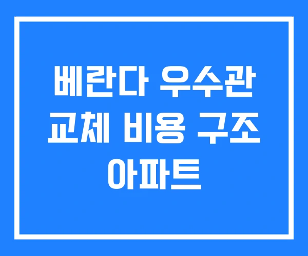 베란다 우수관 교체 비용 구조 아파트 베란다 우수관 교체 비용 구조 아파트
