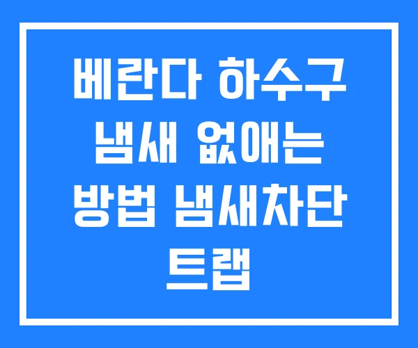 베란다 하수구 냄새 없애는 방법 냄새차단 트랩