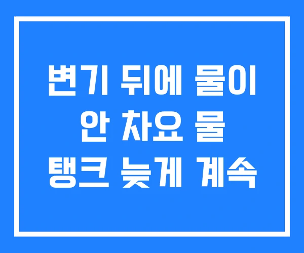 변기 뒤에 물이 안 차요 물 탱크 늦게 계속 변기 뒤에 물이 안 차요 물 탱크 늦게 계속