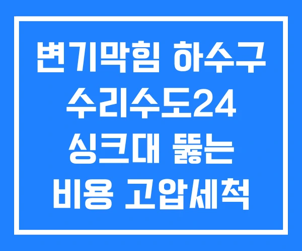 변기막힘 하수구 수리수도24 싱크대 뚫는 비용 고압세척