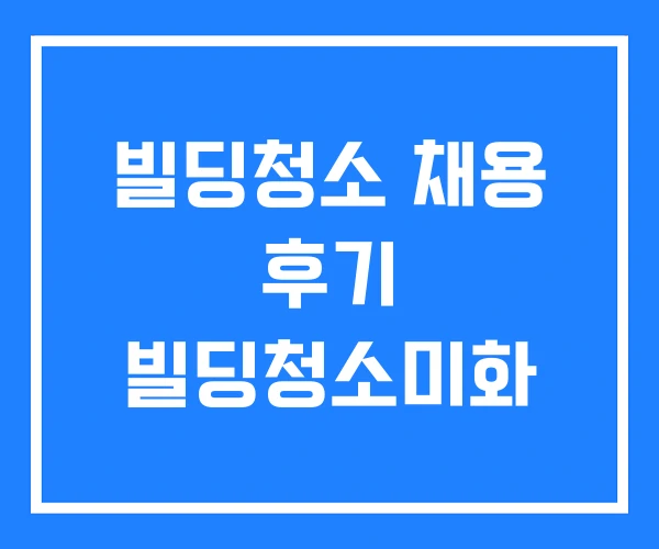 빌딩청소 채용 후기 빌딩청소미화 빌딩청소 채용 후기 빌딩청소미화