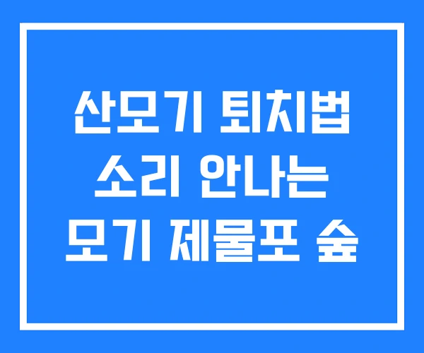 산모기 퇴치법 소리 안나는 모기 제물포 숲 산모기 퇴치법 소리 안나는 모기 제물포 숲
