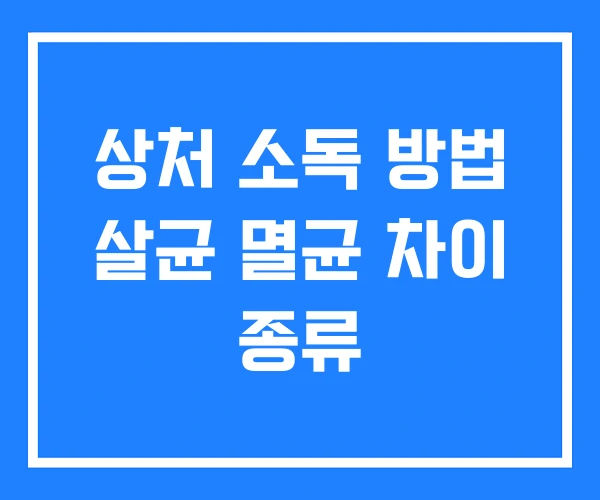 상처 소독 방법 살균 멸균 차이 종류 상처 소독 방법 살균 멸균 차이 종류