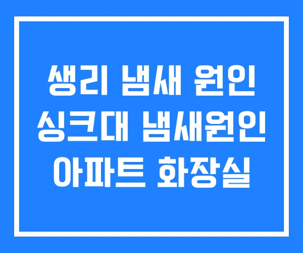 생리 냄새 원인 싱크대 냄새원인 아파트 화장실