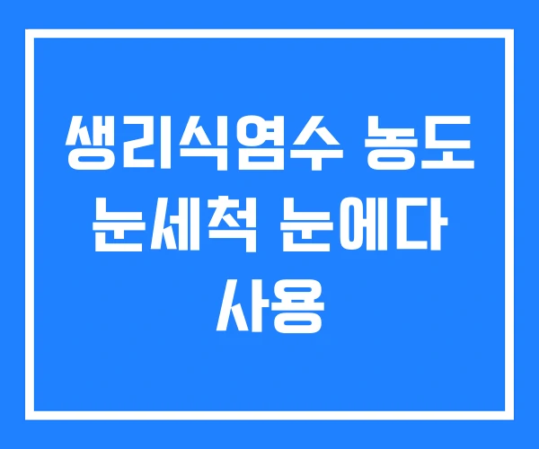 생리식염수 농도 눈세척 눈에다 사용 생리식염수 농도 눈세척 눈에다 사용