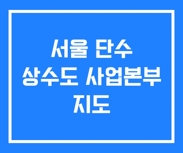 서울 단수 상수도 사업본부 지도 서울 단수 상수도 사업본부 지도